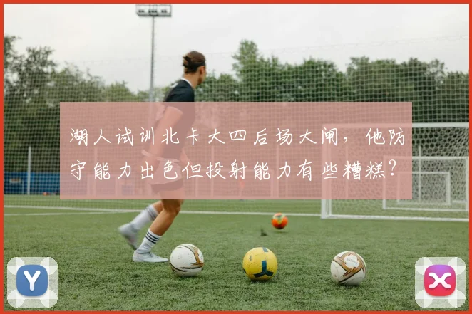 湖人试训北卡大四后场大闸，他防守能力出色但投射能力有些糟糕？