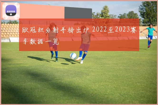 欧冠积分射手榜出炉 2022至2023赛季数据一览