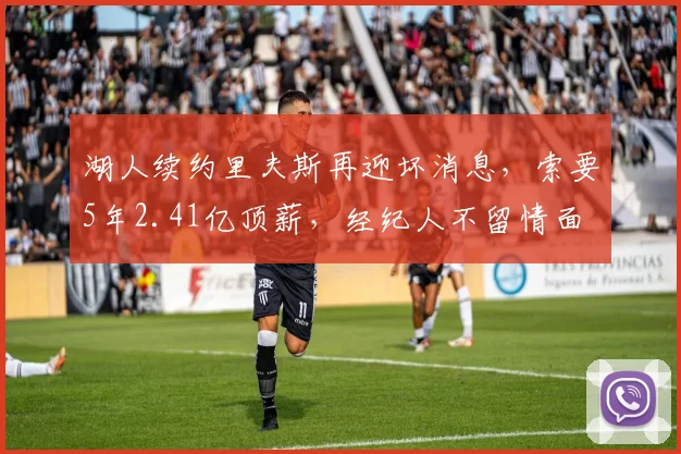 湖人续约里夫斯再迎坏消息,索要5年2.41亿顶薪,经纪人不留情面