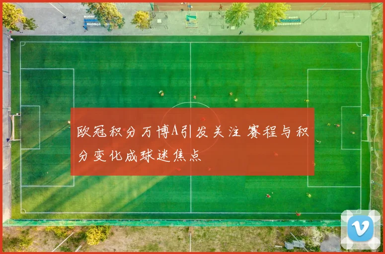 欧冠积分万博A引发关注 赛程与积分变化成球迷焦点